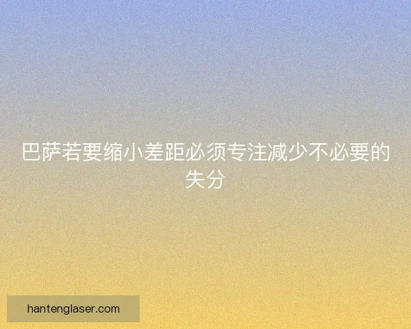 巴萨若要缩小差距必须专注减少不必要的失分