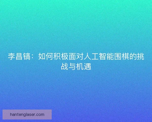 李昌镐：如何积极面对人工智能围棋的挑战与机遇