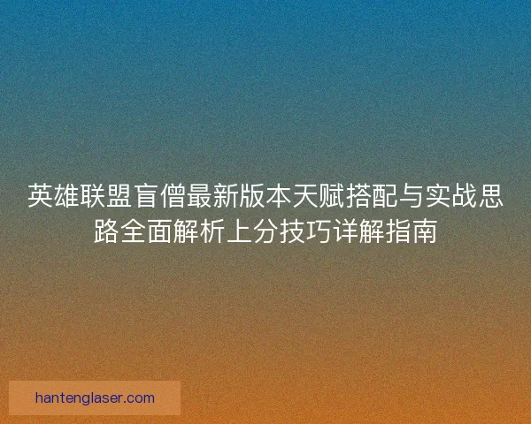 英雄联盟盲僧最新版本天赋搭配与实战思路全面解析上分技巧详解指南